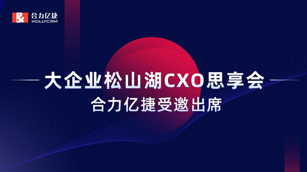 智能互享協(xié)同共創(chuàng)，合力億捷受邀出席“大企業(yè)松山湖CXO思享會