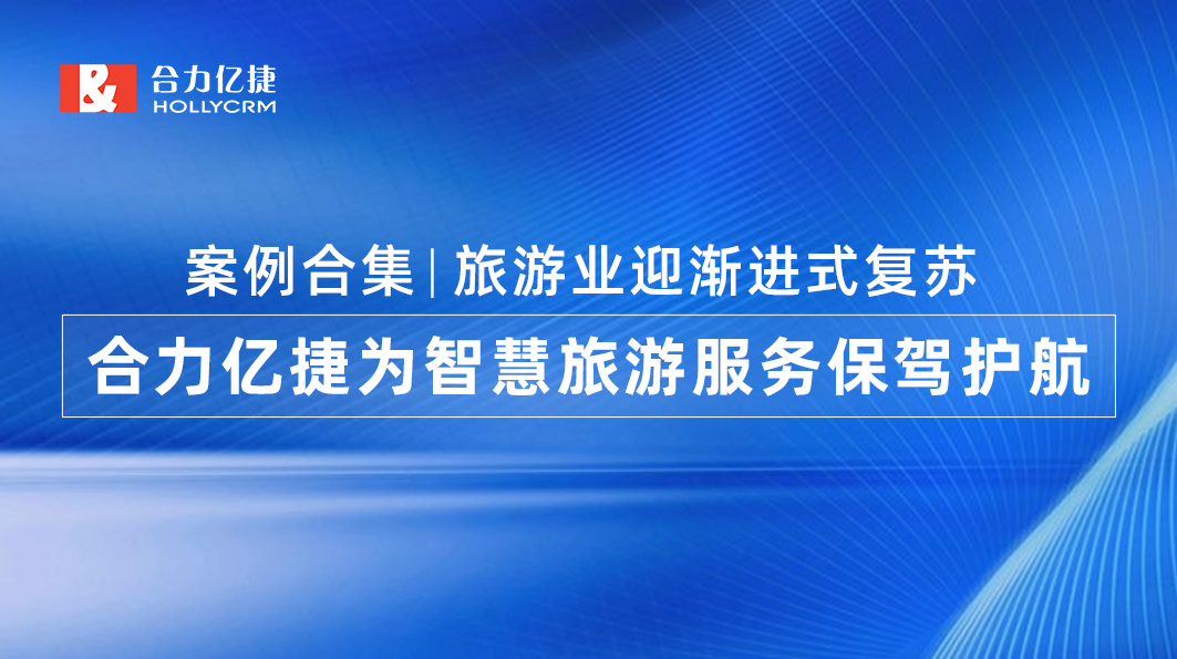 案例合集|旅游業(yè)迎漸進式復(fù)蘇，合力億捷為智慧旅游服務(wù)保駕護航