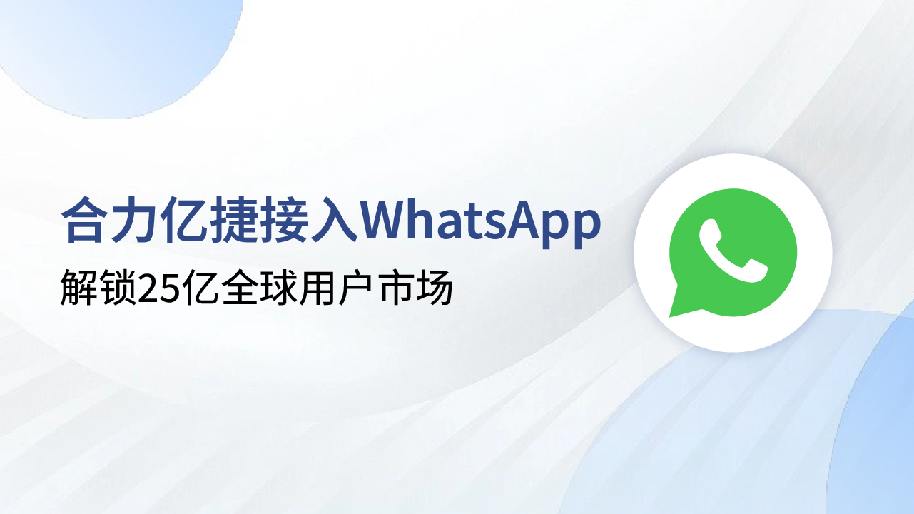 解鎖25億全球用戶市場，合力億捷+WhatsApp助力企業(yè)出海突圍