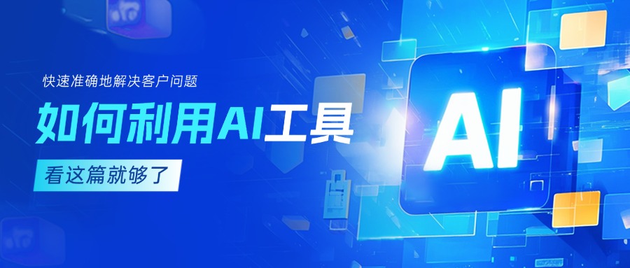 作為客服坐席，如何利用AI工具快速準確地解決客戶問題？